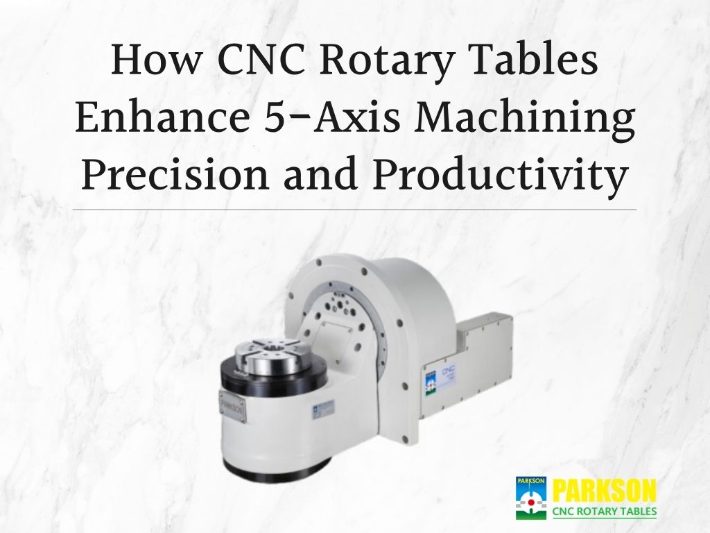 How CNC Rotary Tables Enhance 5-Axis Machining Precision and Productivity