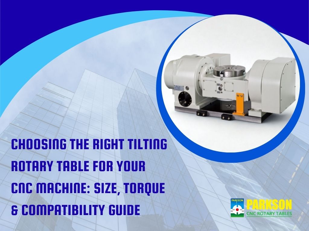 Choosing the Right Tilting Rotary Table for Your CNC Machine: Size, Torque & Compatibility Guide