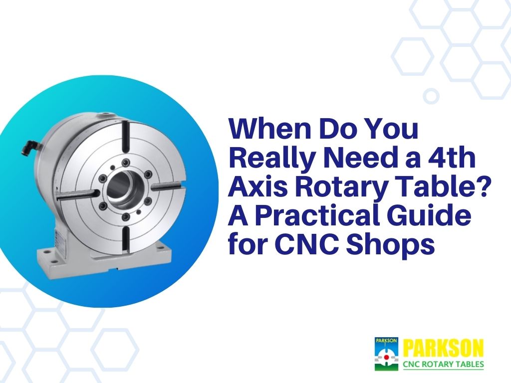 When Do You Really Need a 4th Axis Rotary Table? A Practical Guide for CNC Shops